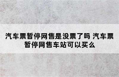 汽车票暂停网售是没票了吗 汽车票暂停网售车站可以买么